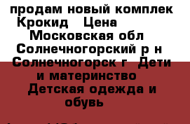 продам новый комплек Крокид › Цена ­ 4 700 - Московская обл., Солнечногорский р-н, Солнечногорск г. Дети и материнство » Детская одежда и обувь   